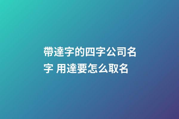 帶達字的四字公司名字 用達要怎么取名-第1張-公司起名-玄機派